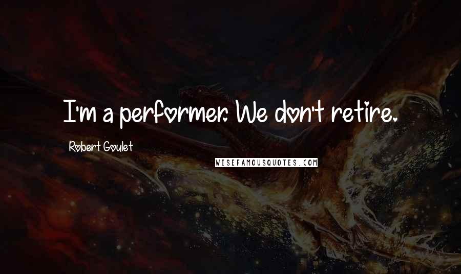 Robert Goulet Quotes: I'm a performer. We don't retire.