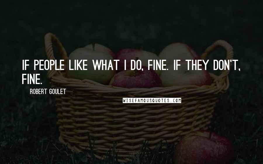 Robert Goulet Quotes: If people like what I do, fine. If they don't, fine.