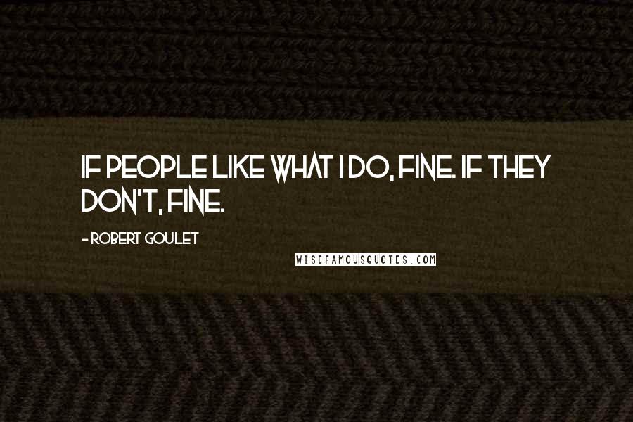 Robert Goulet Quotes: If people like what I do, fine. If they don't, fine.