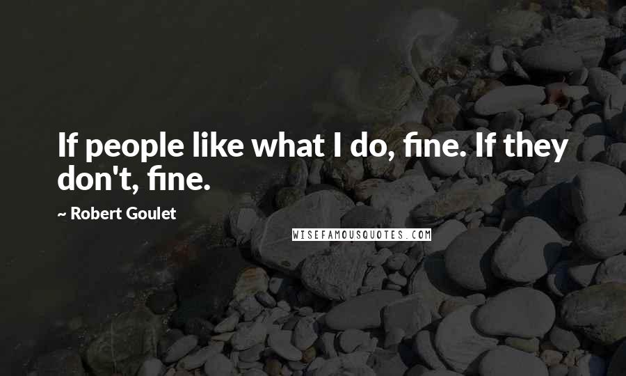 Robert Goulet Quotes: If people like what I do, fine. If they don't, fine.