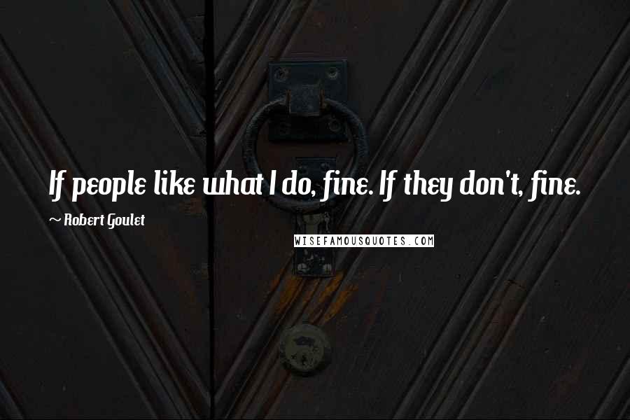 Robert Goulet Quotes: If people like what I do, fine. If they don't, fine.