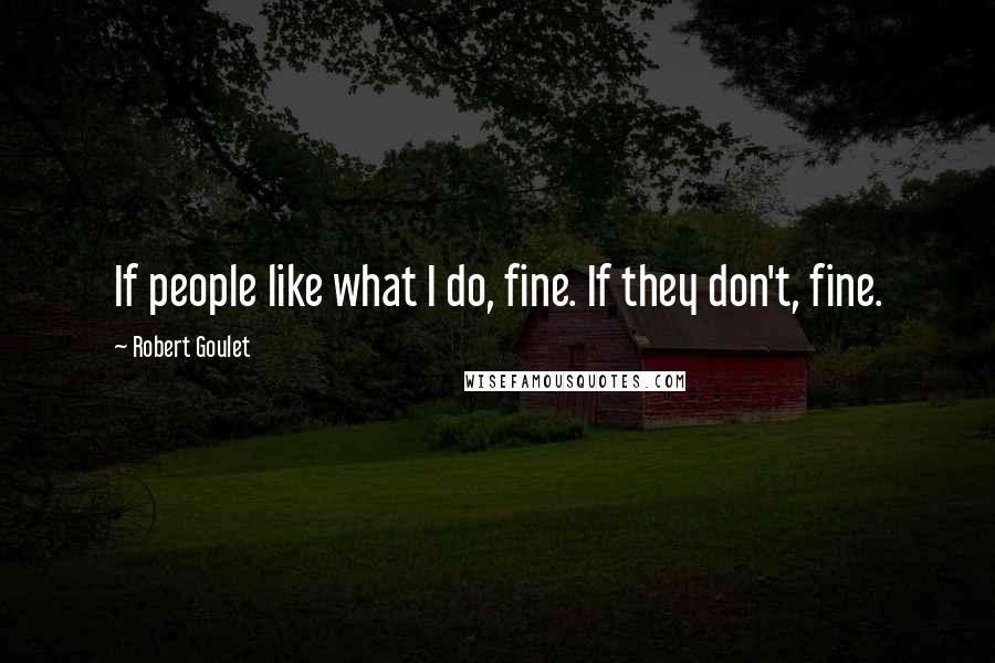 Robert Goulet Quotes: If people like what I do, fine. If they don't, fine.