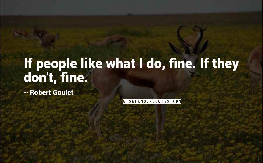 Robert Goulet Quotes: If people like what I do, fine. If they don't, fine.