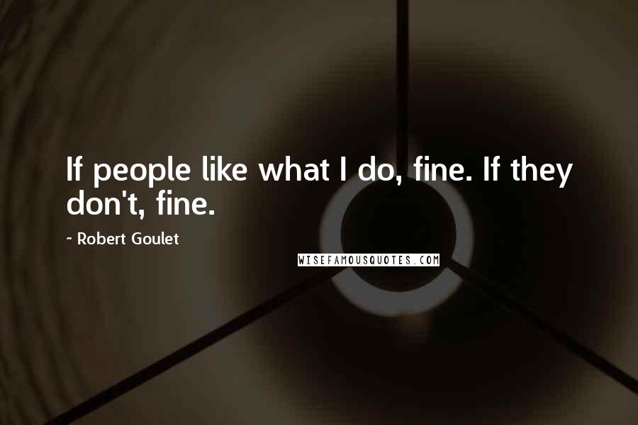 Robert Goulet Quotes: If people like what I do, fine. If they don't, fine.