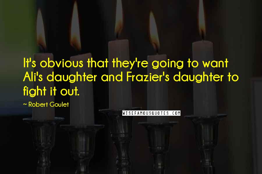 Robert Goulet Quotes: It's obvious that they're going to want Ali's daughter and Frazier's daughter to fight it out.