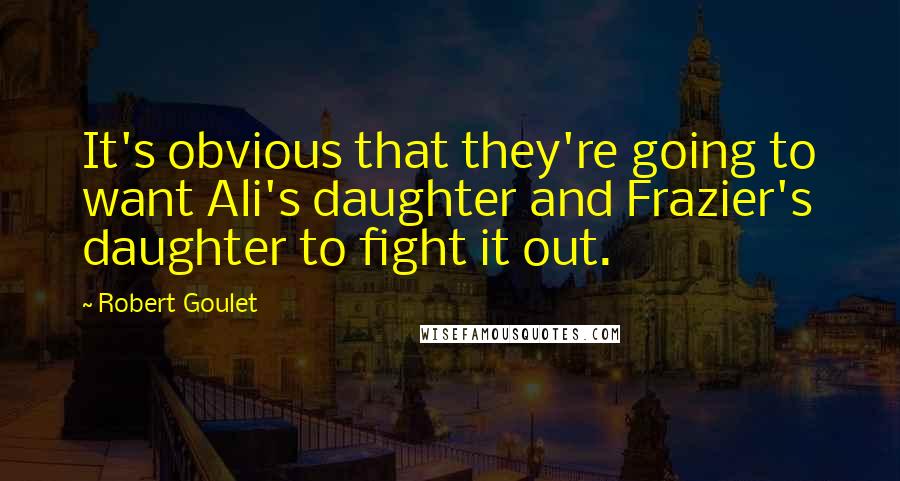 Robert Goulet Quotes: It's obvious that they're going to want Ali's daughter and Frazier's daughter to fight it out.