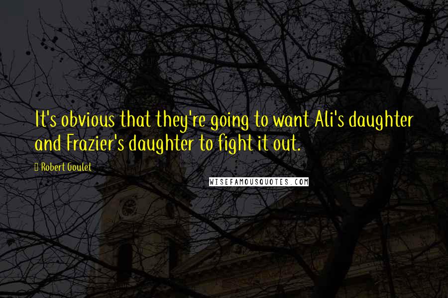 Robert Goulet Quotes: It's obvious that they're going to want Ali's daughter and Frazier's daughter to fight it out.