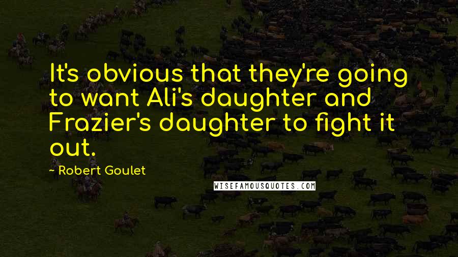 Robert Goulet Quotes: It's obvious that they're going to want Ali's daughter and Frazier's daughter to fight it out.