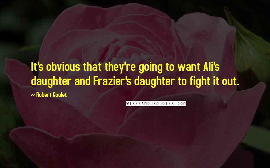 Robert Goulet Quotes: It's obvious that they're going to want Ali's daughter and Frazier's daughter to fight it out.