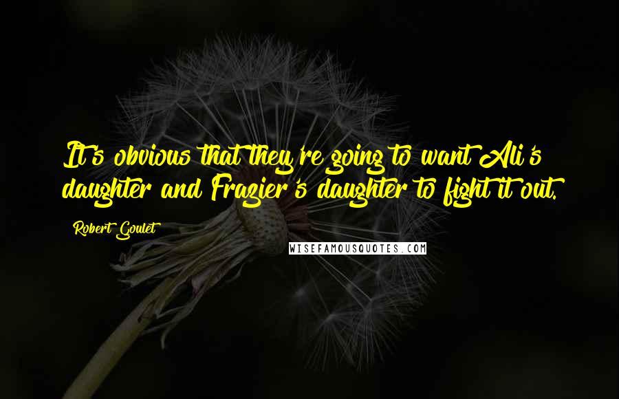 Robert Goulet Quotes: It's obvious that they're going to want Ali's daughter and Frazier's daughter to fight it out.