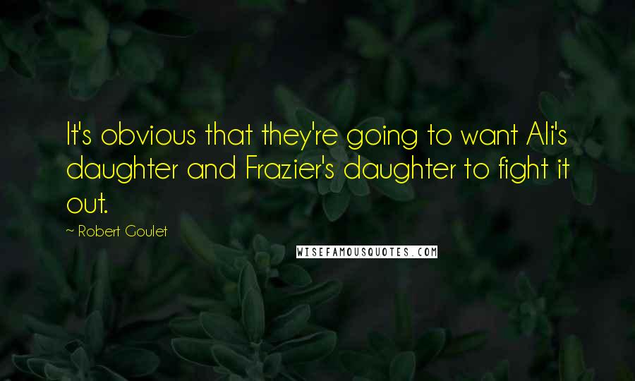 Robert Goulet Quotes: It's obvious that they're going to want Ali's daughter and Frazier's daughter to fight it out.