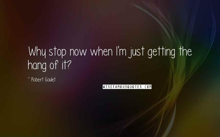 Robert Goulet Quotes: Why stop now when I'm just getting the hang of it?