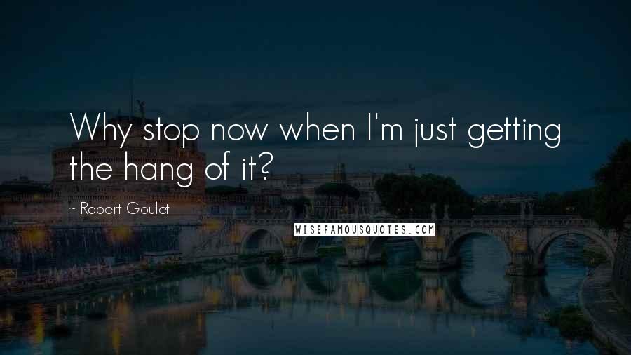 Robert Goulet Quotes: Why stop now when I'm just getting the hang of it?
