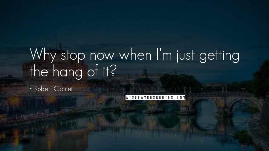 Robert Goulet Quotes: Why stop now when I'm just getting the hang of it?