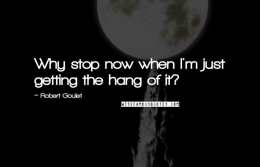 Robert Goulet Quotes: Why stop now when I'm just getting the hang of it?