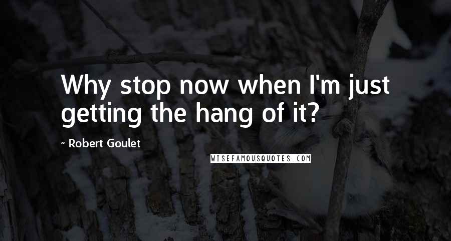 Robert Goulet Quotes: Why stop now when I'm just getting the hang of it?