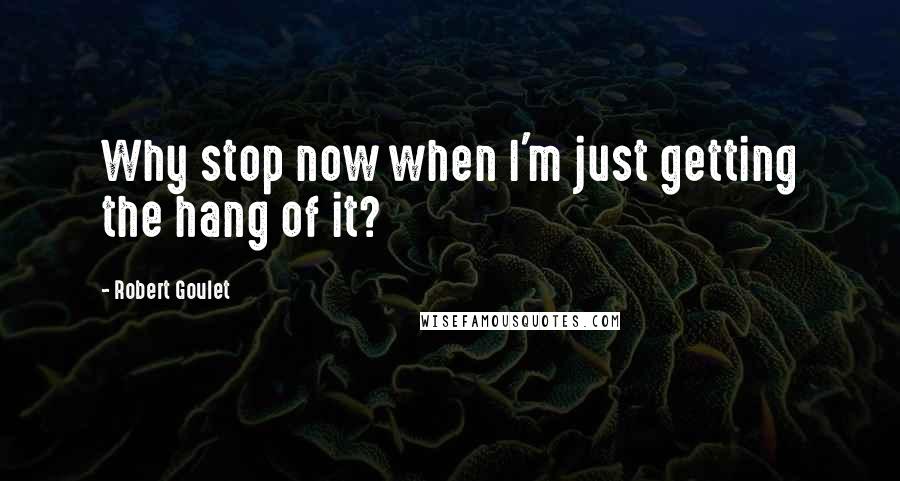 Robert Goulet Quotes: Why stop now when I'm just getting the hang of it?