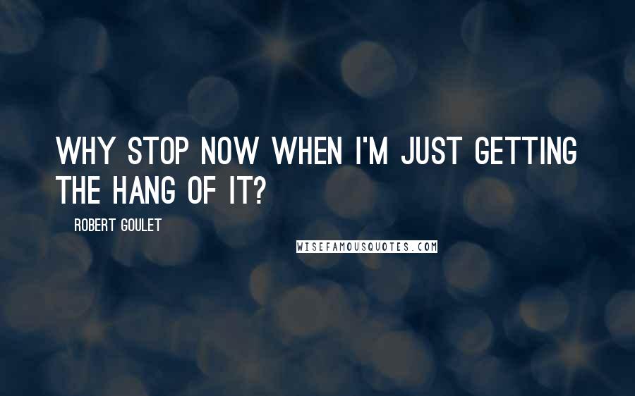 Robert Goulet Quotes: Why stop now when I'm just getting the hang of it?