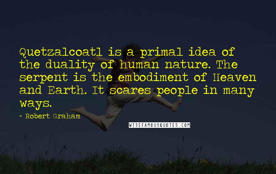 Robert Graham Quotes: Quetzalcoatl is a primal idea of the duality of human nature. The serpent is the embodiment of Heaven and Earth. It scares people in many ways.