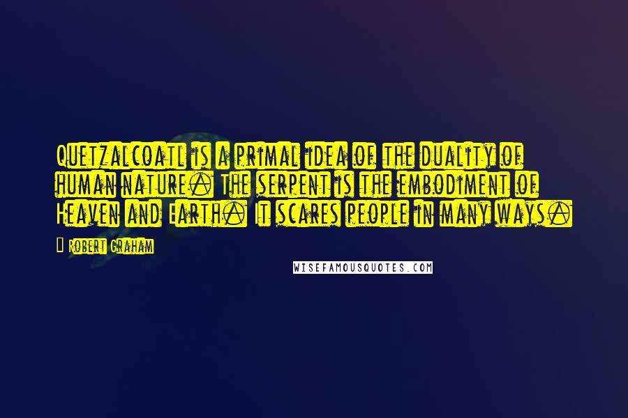 Robert Graham Quotes: Quetzalcoatl is a primal idea of the duality of human nature. The serpent is the embodiment of Heaven and Earth. It scares people in many ways.