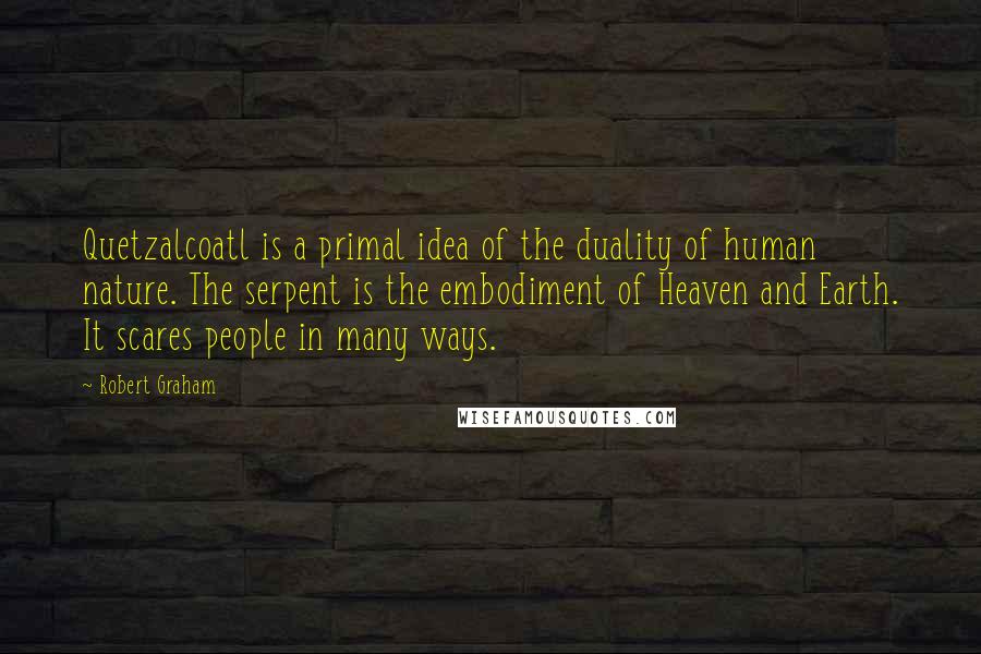 Robert Graham Quotes: Quetzalcoatl is a primal idea of the duality of human nature. The serpent is the embodiment of Heaven and Earth. It scares people in many ways.