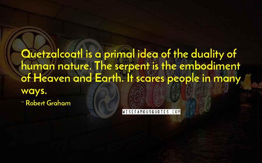 Robert Graham Quotes: Quetzalcoatl is a primal idea of the duality of human nature. The serpent is the embodiment of Heaven and Earth. It scares people in many ways.