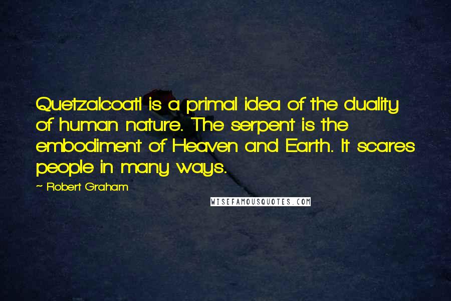 Robert Graham Quotes: Quetzalcoatl is a primal idea of the duality of human nature. The serpent is the embodiment of Heaven and Earth. It scares people in many ways.
