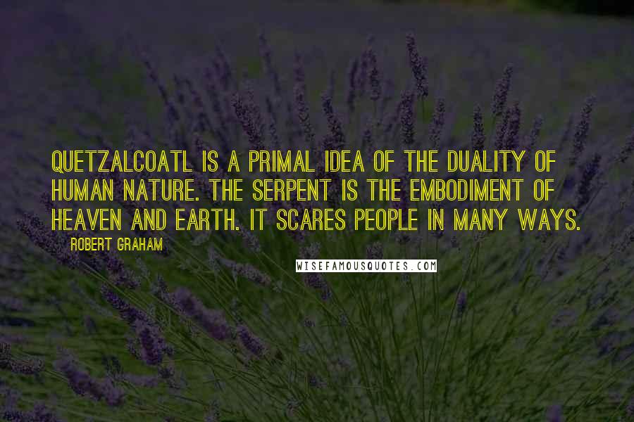 Robert Graham Quotes: Quetzalcoatl is a primal idea of the duality of human nature. The serpent is the embodiment of Heaven and Earth. It scares people in many ways.