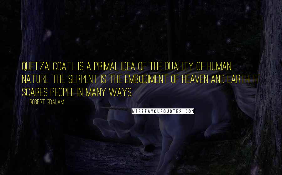 Robert Graham Quotes: Quetzalcoatl is a primal idea of the duality of human nature. The serpent is the embodiment of Heaven and Earth. It scares people in many ways.