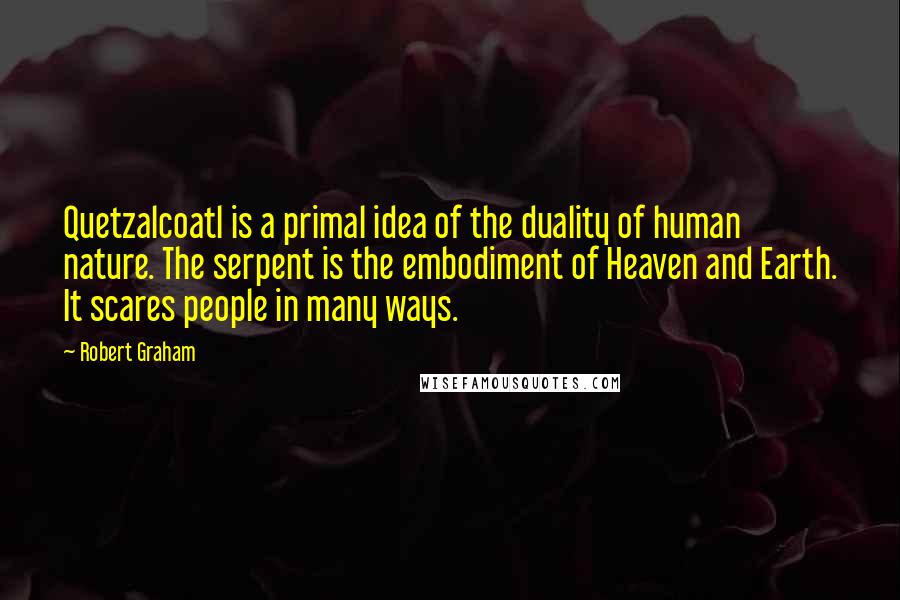 Robert Graham Quotes: Quetzalcoatl is a primal idea of the duality of human nature. The serpent is the embodiment of Heaven and Earth. It scares people in many ways.