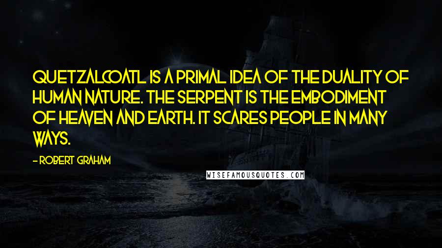 Robert Graham Quotes: Quetzalcoatl is a primal idea of the duality of human nature. The serpent is the embodiment of Heaven and Earth. It scares people in many ways.