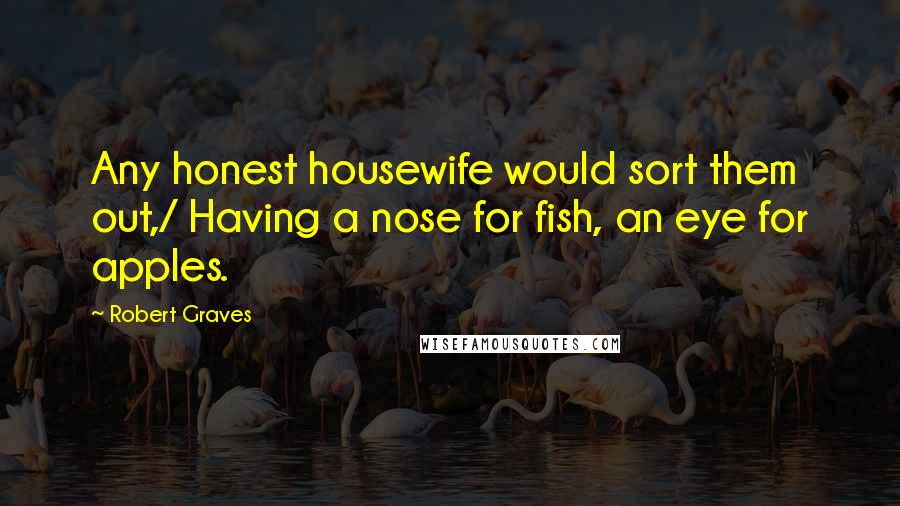 Robert Graves Quotes: Any honest housewife would sort them out,/ Having a nose for fish, an eye for apples.