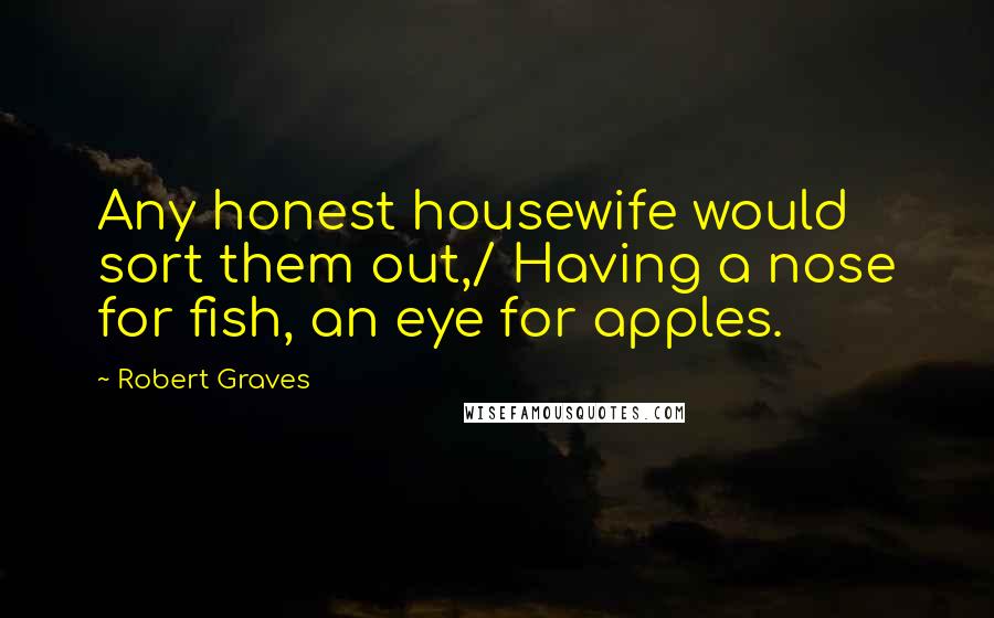 Robert Graves Quotes: Any honest housewife would sort them out,/ Having a nose for fish, an eye for apples.