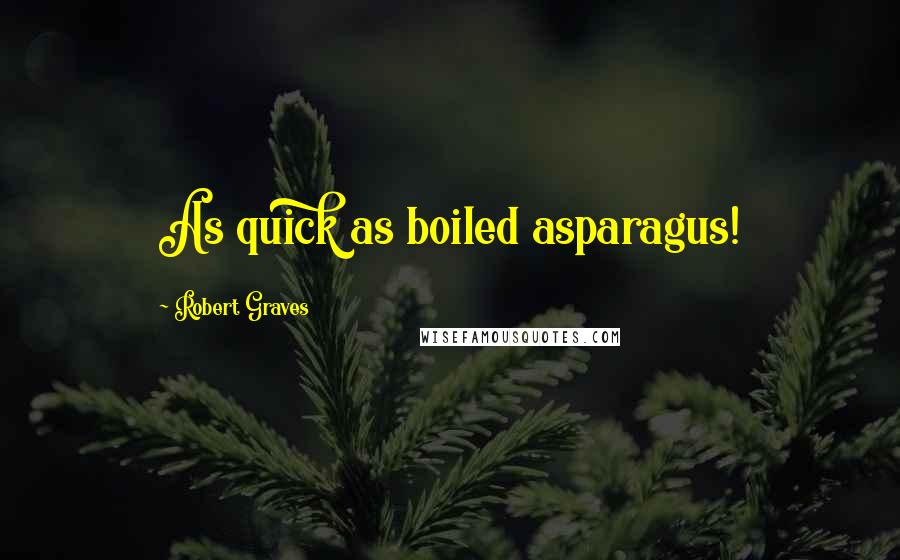 Robert Graves Quotes: As quick as boiled asparagus!