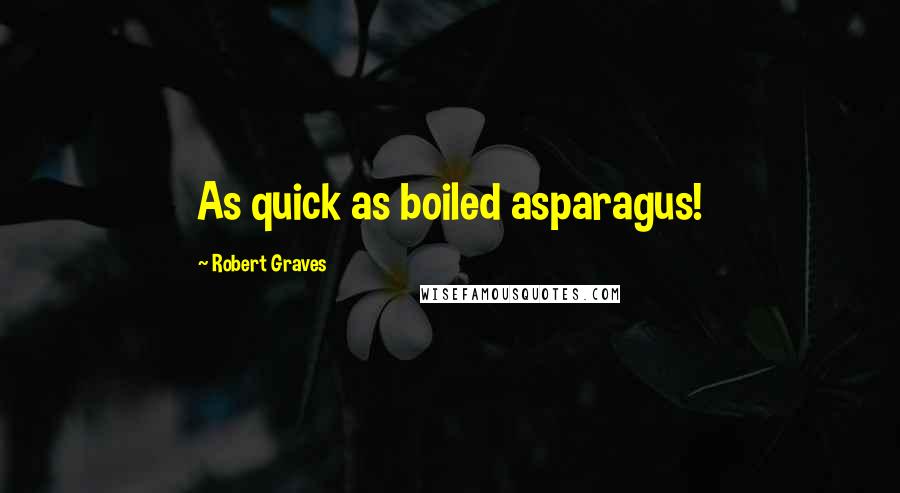 Robert Graves Quotes: As quick as boiled asparagus!