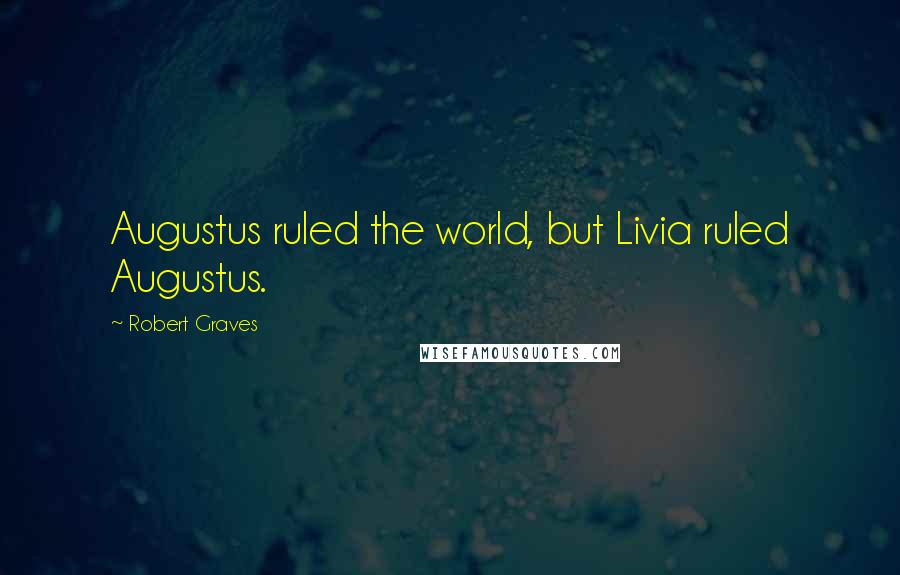 Robert Graves Quotes: Augustus ruled the world, but Livia ruled Augustus.