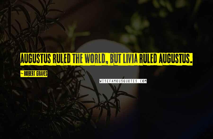 Robert Graves Quotes: Augustus ruled the world, but Livia ruled Augustus.