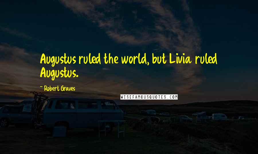 Robert Graves Quotes: Augustus ruled the world, but Livia ruled Augustus.