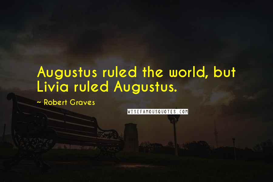 Robert Graves Quotes: Augustus ruled the world, but Livia ruled Augustus.