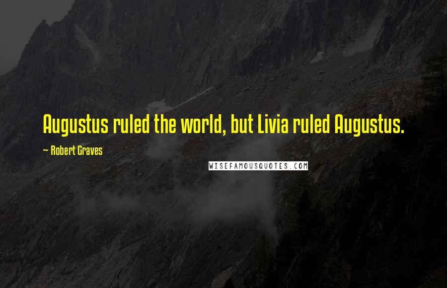 Robert Graves Quotes: Augustus ruled the world, but Livia ruled Augustus.