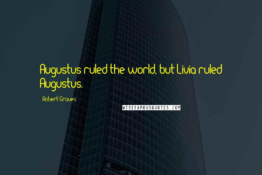 Robert Graves Quotes: Augustus ruled the world, but Livia ruled Augustus.