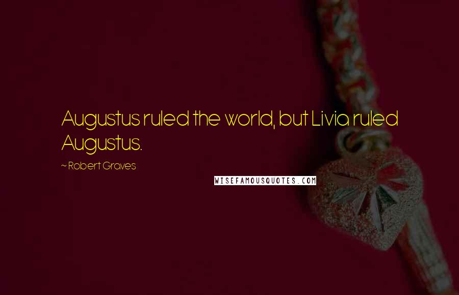 Robert Graves Quotes: Augustus ruled the world, but Livia ruled Augustus.