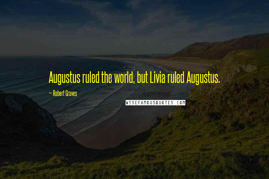 Robert Graves Quotes: Augustus ruled the world, but Livia ruled Augustus.