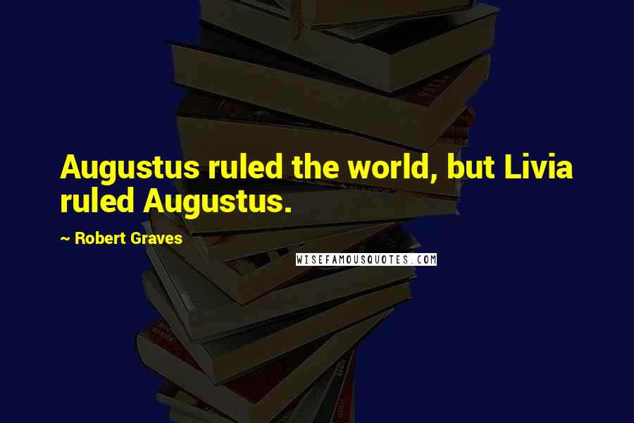 Robert Graves Quotes: Augustus ruled the world, but Livia ruled Augustus.