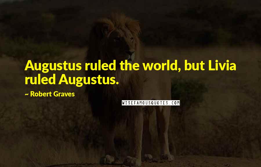 Robert Graves Quotes: Augustus ruled the world, but Livia ruled Augustus.