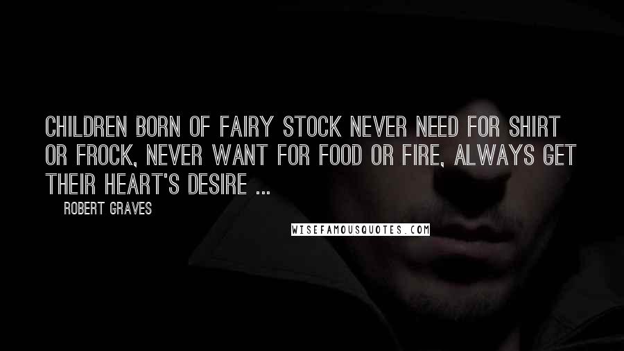 Robert Graves Quotes: Children born of fairy stock Never need for shirt or frock, Never want for food or fire, Always get their heart's desire ...