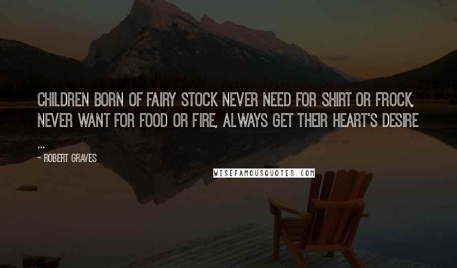 Robert Graves Quotes: Children born of fairy stock Never need for shirt or frock, Never want for food or fire, Always get their heart's desire ...