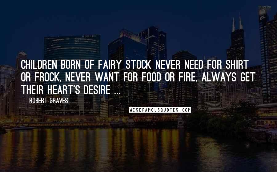 Robert Graves Quotes: Children born of fairy stock Never need for shirt or frock, Never want for food or fire, Always get their heart's desire ...