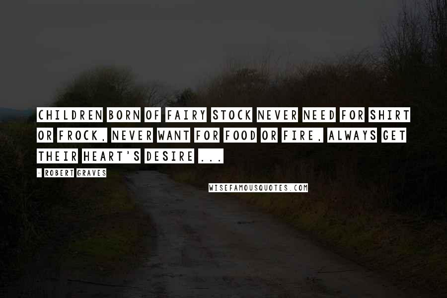 Robert Graves Quotes: Children born of fairy stock Never need for shirt or frock, Never want for food or fire, Always get their heart's desire ...