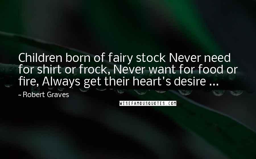 Robert Graves Quotes: Children born of fairy stock Never need for shirt or frock, Never want for food or fire, Always get their heart's desire ...